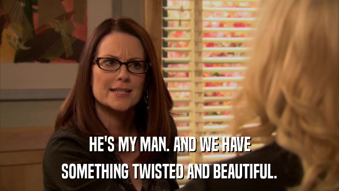 HE'S MY MAN. AND WE HAVE SOMETHING TWISTED AND BEAUTIFUL. 
