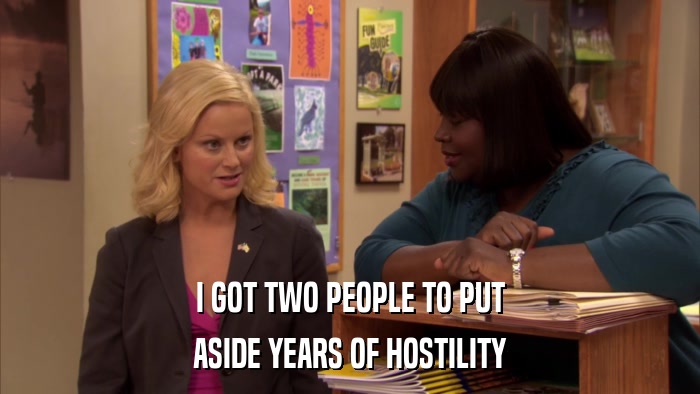 I GOT TWO PEOPLE TO PUT ASIDE YEARS OF HOSTILITY 