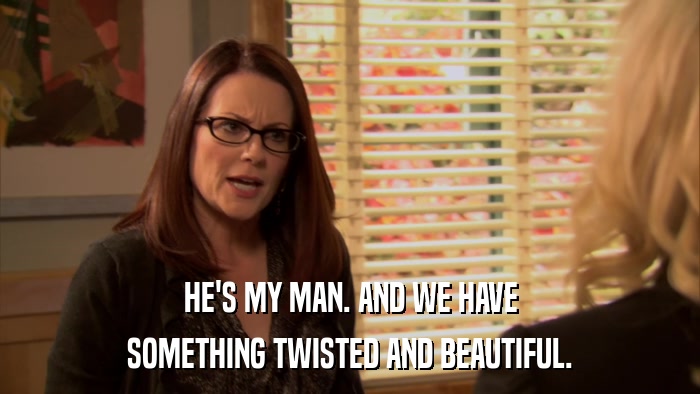 HE'S MY MAN. AND WE HAVE SOMETHING TWISTED AND BEAUTIFUL. 