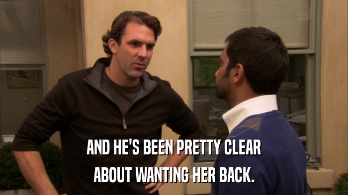 AND HE'S BEEN PRETTY CLEAR ABOUT WANTING HER BACK. 