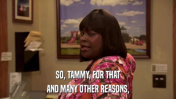 SO, TAMMY, FOR THAT AND MANY OTHER REASONS, 