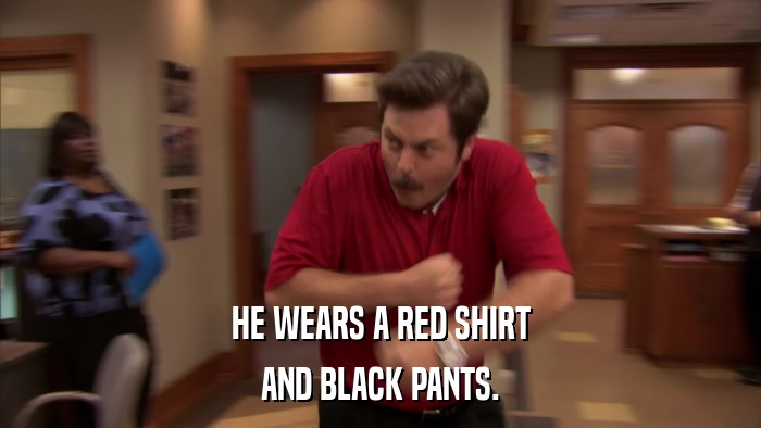 HE WEARS A RED SHIRT AND BLACK PANTS. 