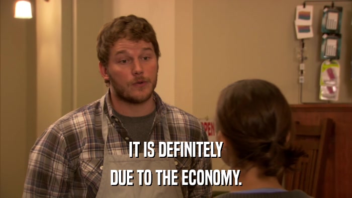 IT IS DEFINITELY DUE TO THE ECONOMY. 