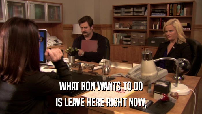 WHAT RON WANTS TO DO IS LEAVE HERE RIGHT NOW, 