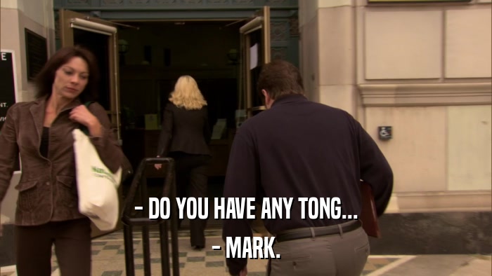 - DO YOU HAVE ANY TONG... - MARK. 