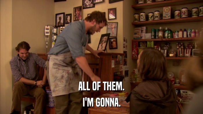 ALL OF THEM. I'M GONNA. 