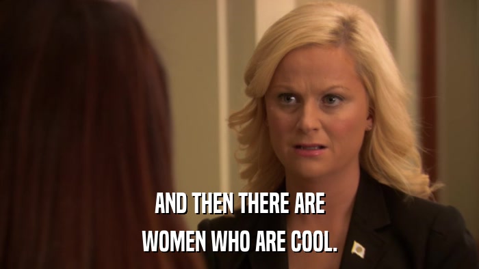 AND THEN THERE ARE WOMEN WHO ARE COOL. 