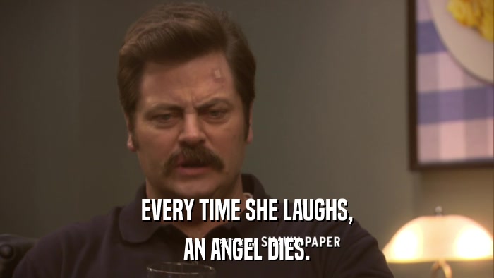 EVERY TIME SHE LAUGHS, AN ANGEL DIES. 