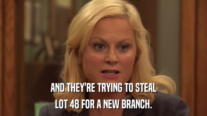 AND THEY'RE TRYING TO STEAL LOT 48 FOR A NEW BRANCH. 