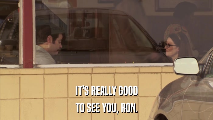 IT'S REALLY GOOD TO SEE YOU, RON. 