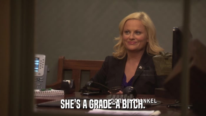 SHE'S A GRADE-A BITCH.  