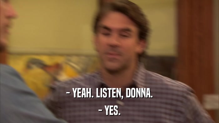 - YEAH. LISTEN, DONNA. - YES. 