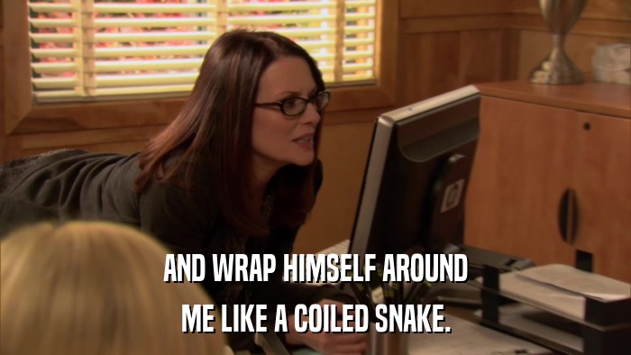 AND WRAP HIMSELF AROUND ME LIKE A COILED SNAKE. 