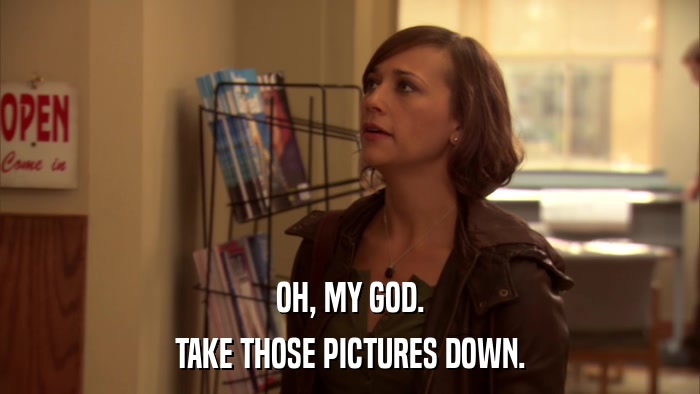 OH, MY GOD. TAKE THOSE PICTURES DOWN. 