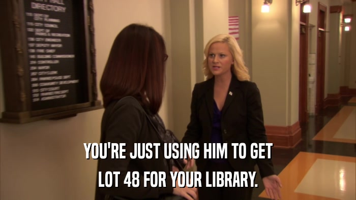 YOU'RE JUST USING HIM TO GET LOT 48 FOR YOUR LIBRARY. 