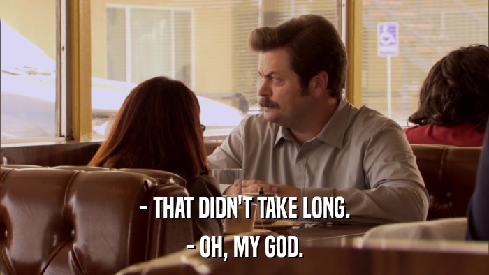 - THAT DIDN'T TAKE LONG. - OH, MY GOD. 