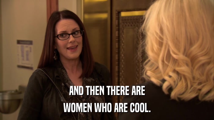 AND THEN THERE ARE WOMEN WHO ARE COOL. 