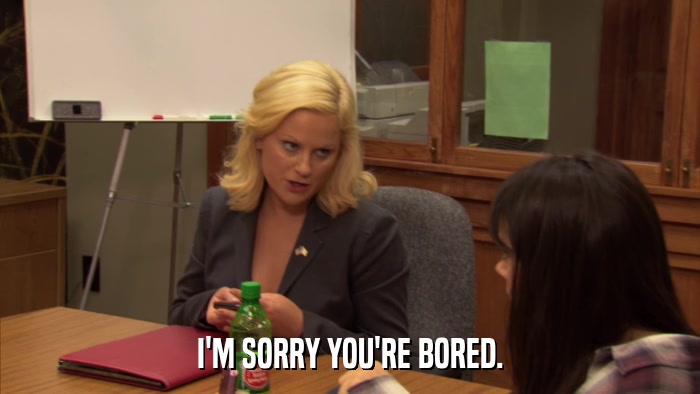 I'M SORRY YOU'RE BORED.  