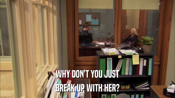 WHY DON'T YOU JUST BREAK UP WITH HER? 