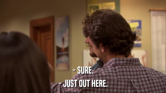 - SURE. - JUST OUT HERE. 