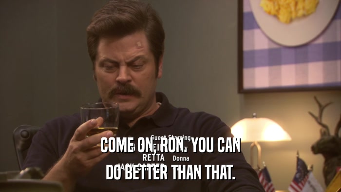 COME ON, RON. YOU CAN DO BETTER THAN THAT. 