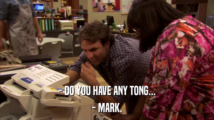 - DO YOU HAVE ANY TONG... - MARK. 