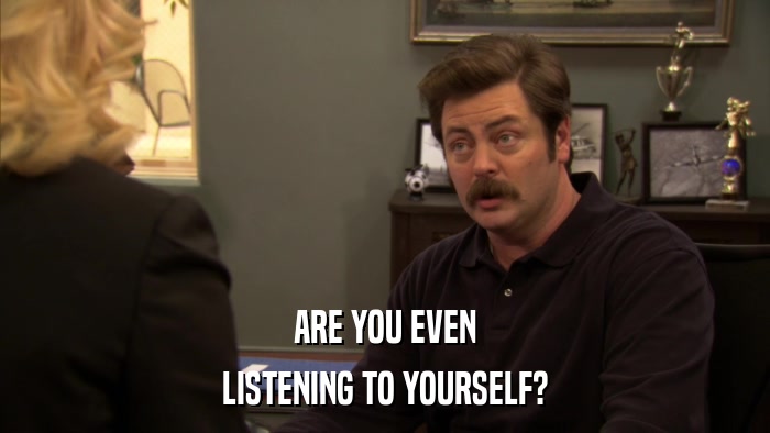 ARE YOU EVEN LISTENING TO YOURSELF? 
