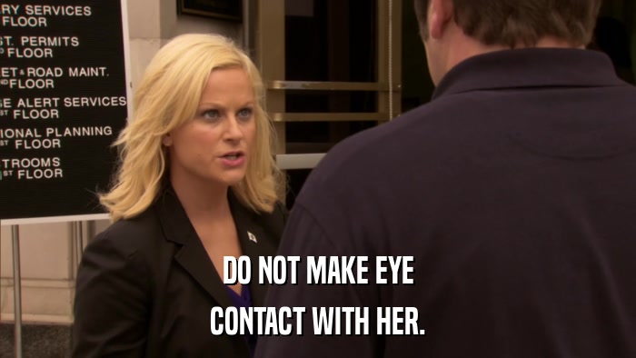 DO NOT MAKE EYE CONTACT WITH HER. 
