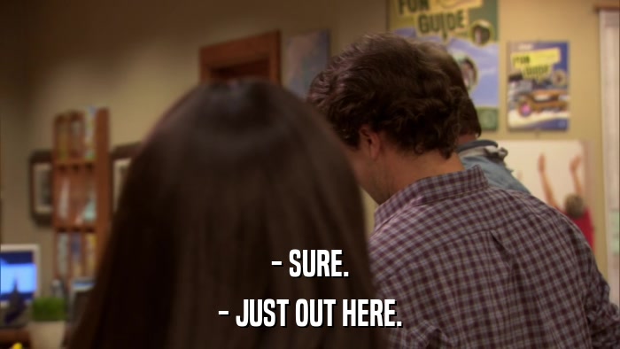 - SURE. - JUST OUT HERE. 