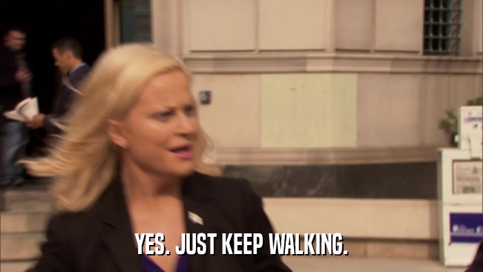 YES. JUST KEEP WALKING.  