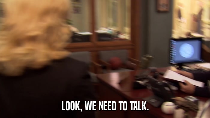 LOOK, WE NEED TO TALK.  