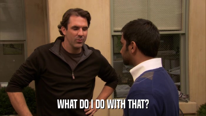 WHAT DO I DO WITH THAT?  