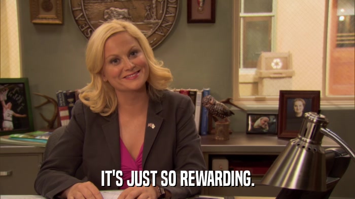IT'S JUST SO REWARDING.  