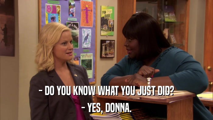 - DO YOU KNOW WHAT YOU JUST DID? - YES, DONNA. 