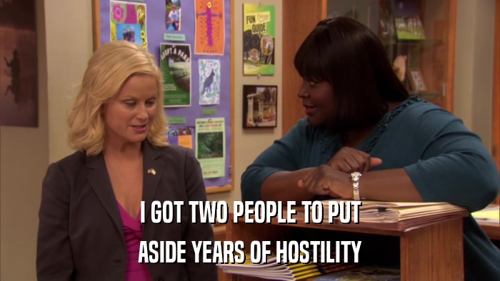 I GOT TWO PEOPLE TO PUT ASIDE YEARS OF HOSTILITY 