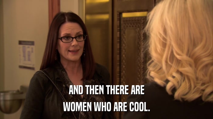 AND THEN THERE ARE WOMEN WHO ARE COOL. 