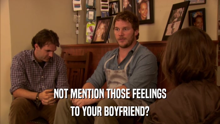 NOT MENTION THOSE FEELINGS TO YOUR BOYFRIEND? 