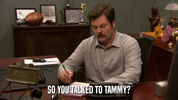SO YOU TALKED TO TAMMY?  