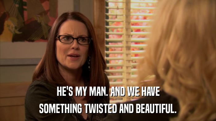 HE'S MY MAN. AND WE HAVE SOMETHING TWISTED AND BEAUTIFUL. 