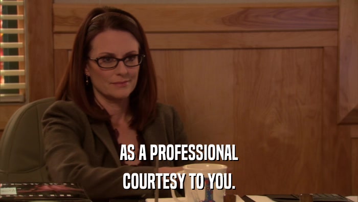 AS A PROFESSIONAL COURTESY TO YOU. 