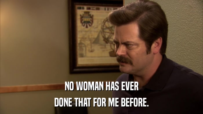 NO WOMAN HAS EVER DONE THAT FOR ME BEFORE. 
