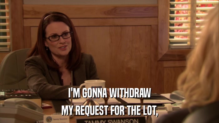 I'M GONNA WITHDRAW MY REQUEST FOR THE LOT, 