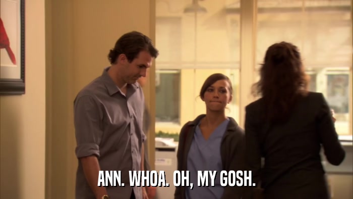 ANN. WHOA. OH, MY GOSH.  