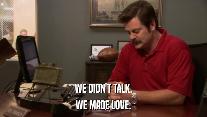 WE DIDN'T TALK. WE MADE LOVE. 