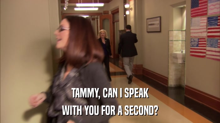 TAMMY, CAN I SPEAK WITH YOU FOR A SECOND? 