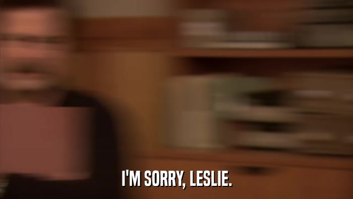 I'M SORRY, LESLIE.  