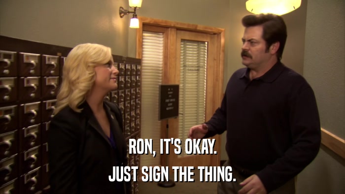 RON, IT'S OKAY. JUST SIGN THE THING. 