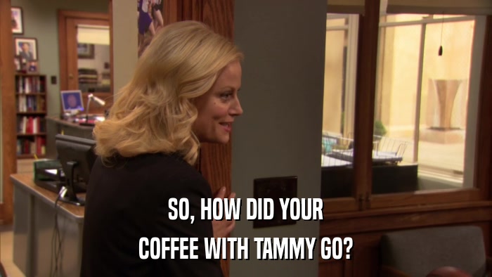 SO, HOW DID YOUR COFFEE WITH TAMMY GO? 