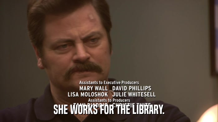 SHE WORKS FOR THE LIBRARY.  