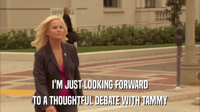 I'M JUST LOOKING FORWARD TO A THOUGHTFUL DEBATE WITH TAMMY 